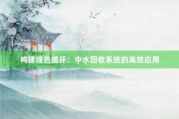 构建绿色循环：中水回收系统的高效应用